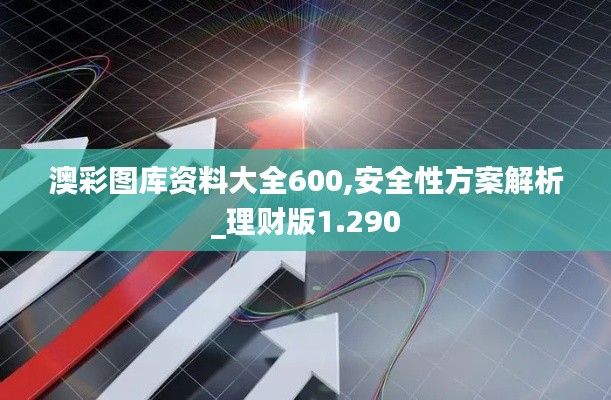 澳彩图库资料大全600,安全性方案解析_理财版1.290