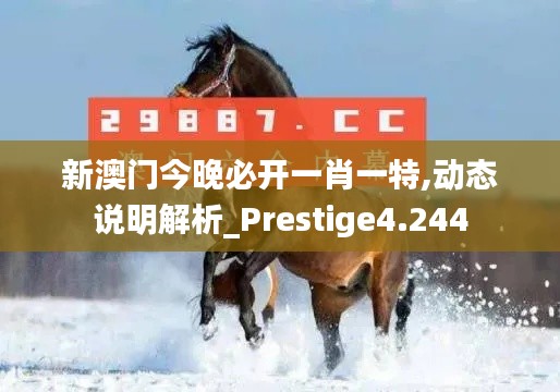 新澳门今晚必开一肖一特,动态说明解析_Prestige4.244