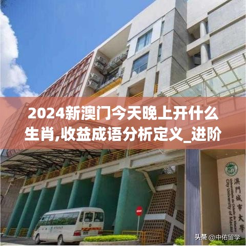 2024新澳门今天晚上开什么生肖,收益成语分析定义_进阶版18.876