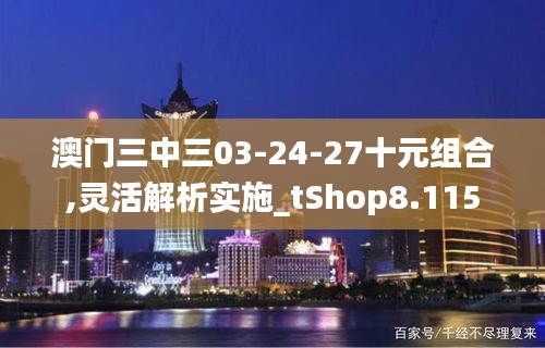 澳门三中三03-24-27十元组合,灵活解析实施_tShop8.115