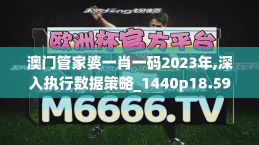 澳门管家婆一肖一码2023年,深入执行数据策略_1440p18.598