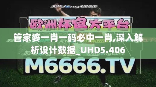 管家婆一肖一码必中一肖,深入解析设计数据_UHD5.406